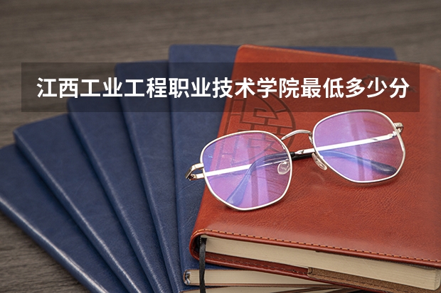 江西工业工程职业技术学院最低多少分能录取 江西历年录取分数线