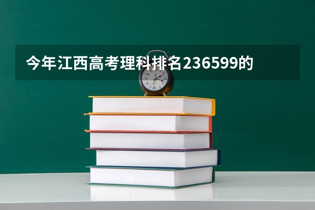 今年江西高考理科排名236599的考生报什么大学