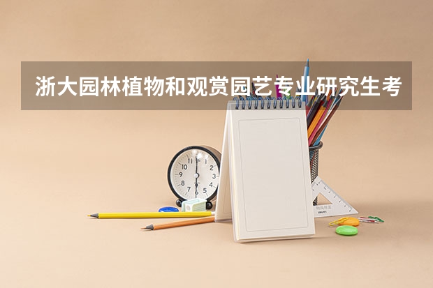 浙大园林植物和观赏园艺专业研究生考试专业课考什么啊？