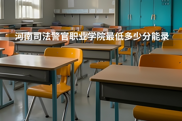 河南司法警官职业学院最低多少分能录取 河南历年录取分数线