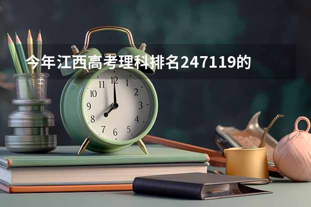 今年江西高考理科排名247119的考生报什么大学
