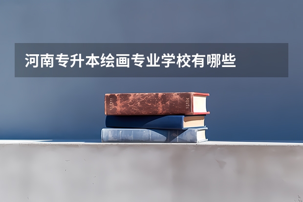 河南专升本绘画专业学校有哪些