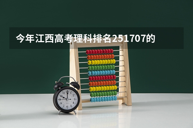 今年江西高考理科排名251707的考生报什么大学