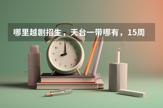 哪里越剧招生,天台一带哪有,15周岁了没有学过还能学吗?
