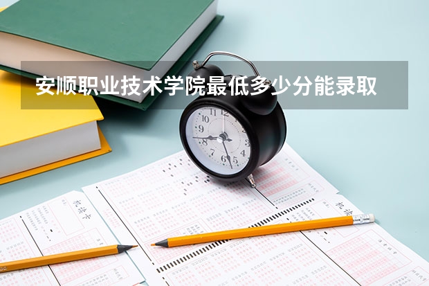 安顺职业技术学院最低多少分能录取 贵州历年录取分数线