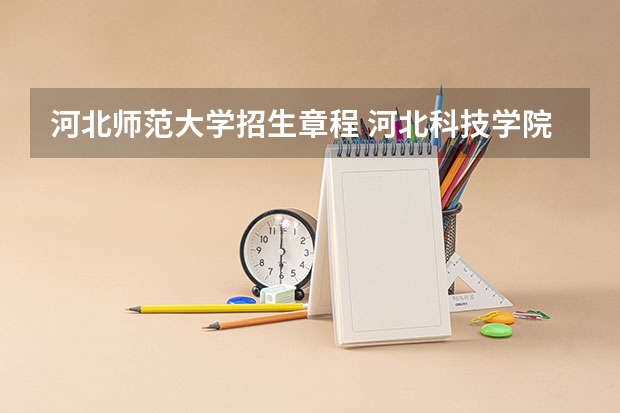 河北师范大学招生章程 河北科技学院招生章程