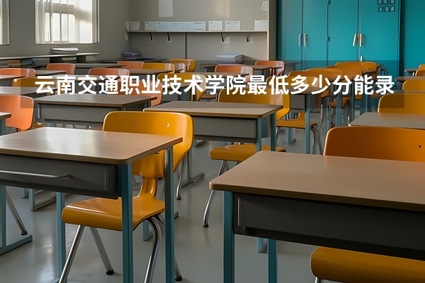 云南交通职业技术学院最低多少分能录取 云南历年录取分数线