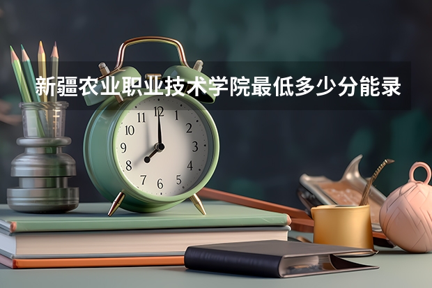 新疆农业职业技术学院最低多少分能录取 新疆历年录取分数线