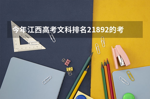 今年江西高考文科排名21892的考生报什么大学