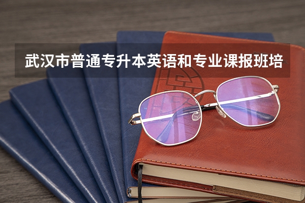 武汉市普通专升本英语和专业课报班培训有推荐的吗？