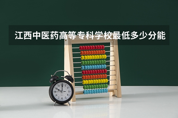 江西中医药高等专科学校最低多少分能录取 江西历年录取分数线
