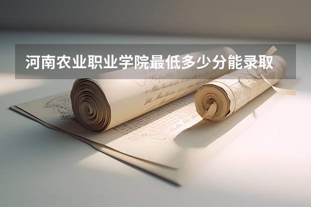 河南农业职业学院最低多少分能录取 河南历年录取分数线