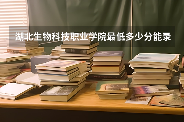 湖北生物科技职业学院最低多少分能录取 湖北历年录取分数线