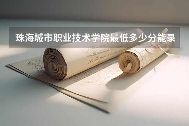 珠海城市职业技术学院最低多少分能录取 广东历年录取分数线