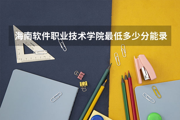 海南软件职业技术学院最低多少分能录取 海南历年录取分数线