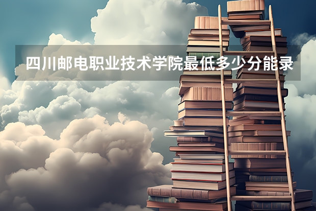 四川邮电职业技术学院最低多少分能录取 四川历年录取分数线