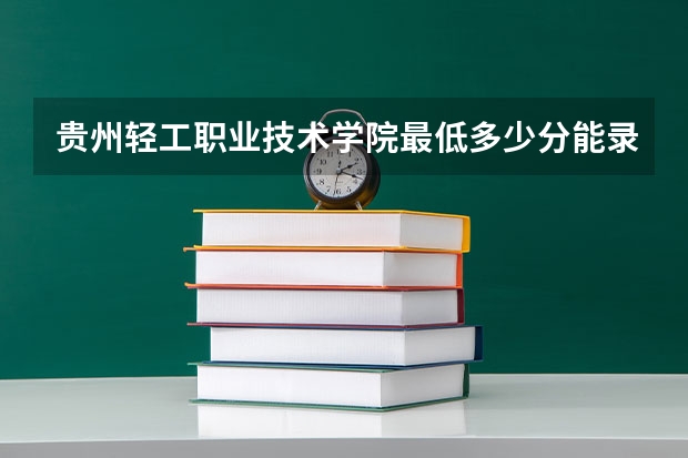 贵州轻工职业技术学院最低多少分能录取 贵州历年录取分数线