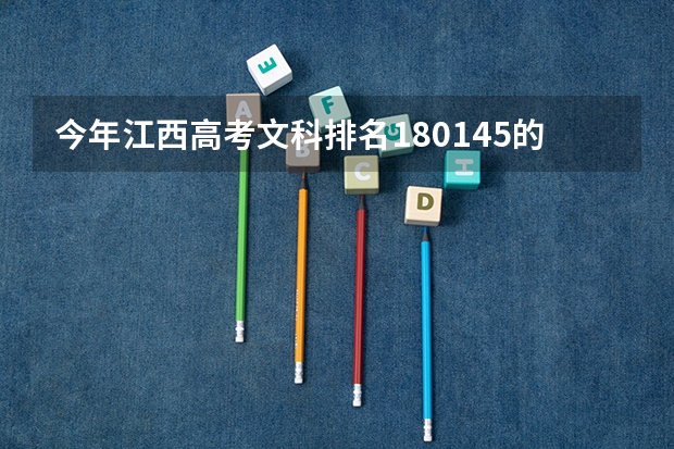 今年江西高考文科排名180145的考生报什么大学