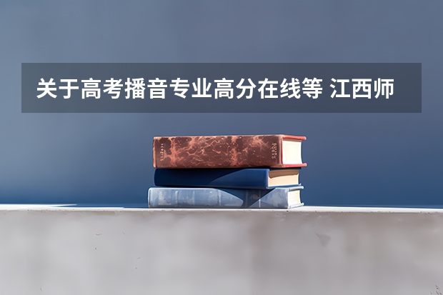 关于高考播音专业..高分在线等 江西师范大学