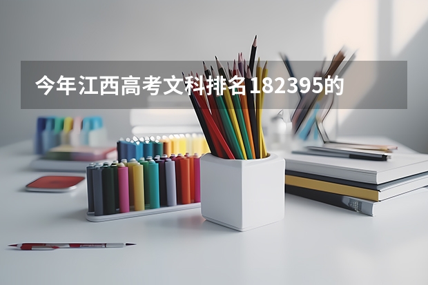 今年江西高考文科排名182395的考生报什么大学