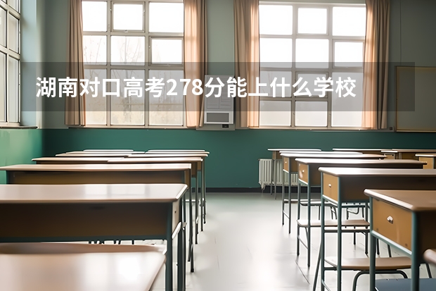 湖南对口高考278分能上什么学校