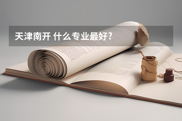 天津南开 什么专业最好?
