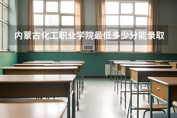 内蒙古化工职业学院最低多少分能录取 内蒙古历年录取分数线