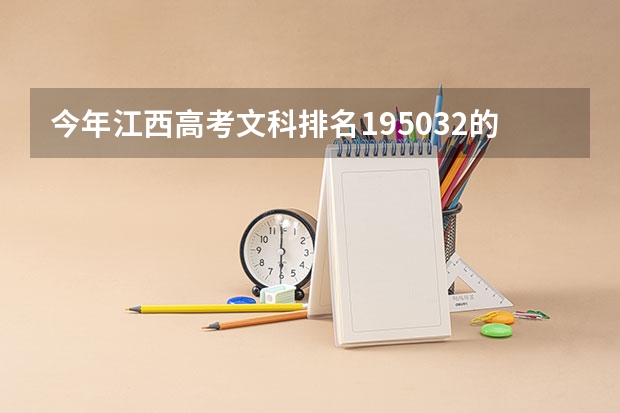 今年江西高考文科排名195032的考生报什么大学