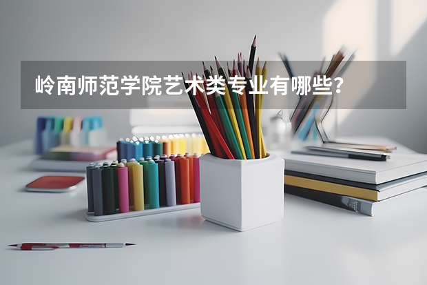 岭南师范学院艺术类专业有哪些？