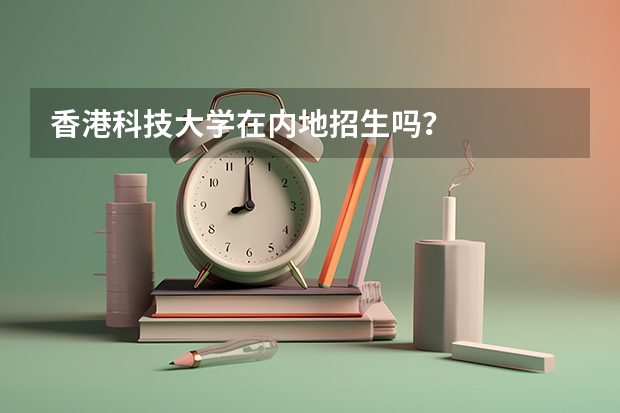 香港科技大学在内地招生吗？