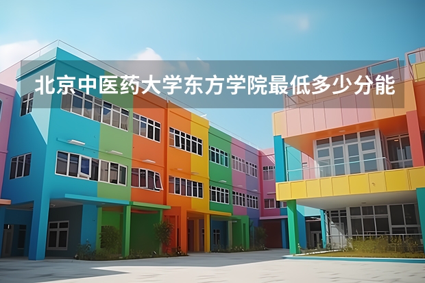 北京中医药大学东方学院最低多少分能录取 河北历年录取分数线