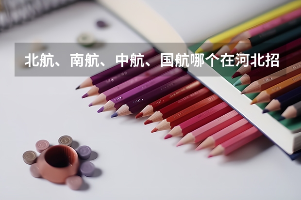 北航、南航、中航、国航哪个在河北招生分数较低些