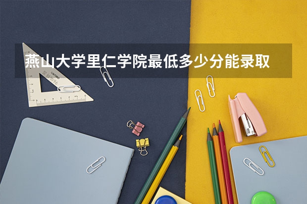 燕山大学里仁学院最低多少分能录取 河北历年录取分数线