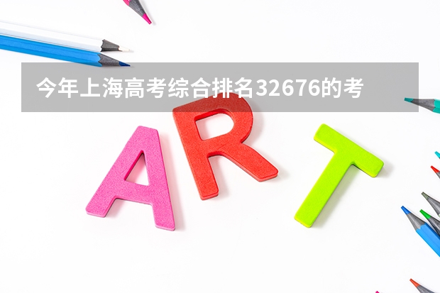 今年上海高考综合排名32676的考生报什么大学