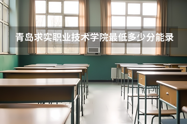 青岛求实职业技术学院最低多少分能录取 山东历年录取分数线