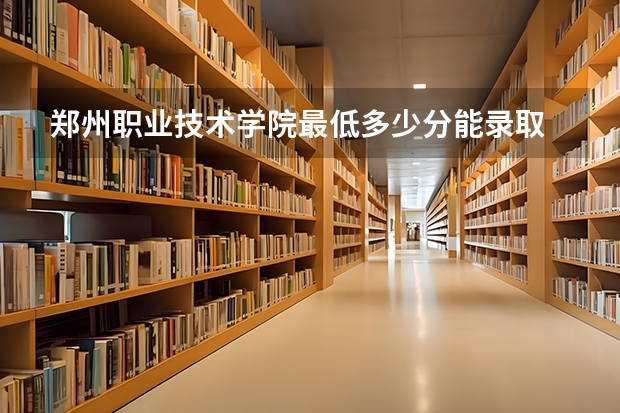 郑州职业技术学院最低多少分能录取 河南历年录取分数线