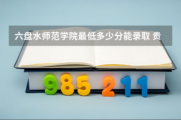 六盘水师范学院最低多少分能录取 贵州历年录取分数线