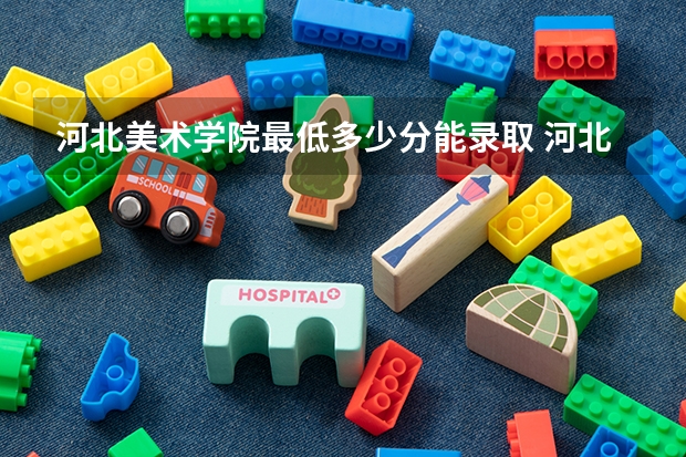 河北美术学院最低多少分能录取 河北历年录取分数线