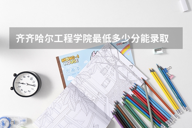 齐齐哈尔工程学院最低多少分能录取 黑龙江历年录取分数线