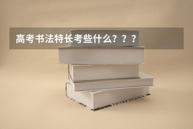 高考书法特长考些什么？？？