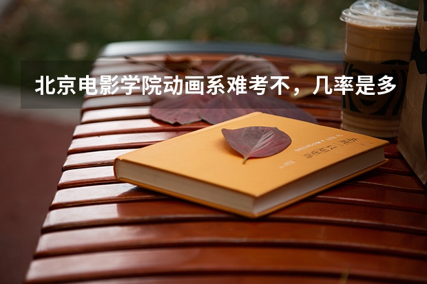 北京电影学院动画系难考不，几率是多少
