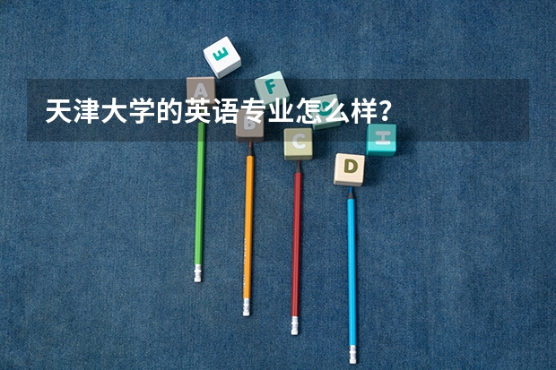 天津大学的英语专业怎么样？
