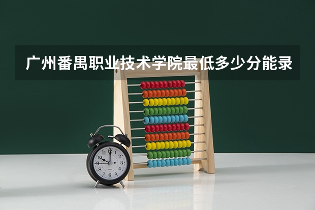 广州番禺职业技术学院最低多少分能录取 广东历年录取分数线
