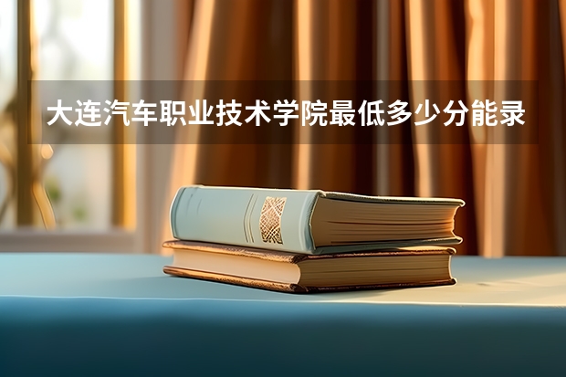 大连汽车职业技术学院最低多少分能录取 辽宁历年录取分数线