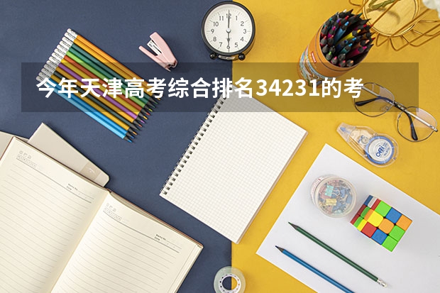 今年天津高考综合排名34231的考生报什么大学