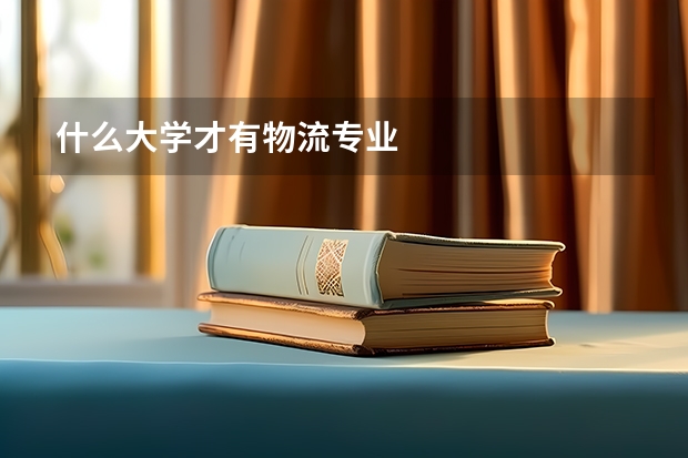 什么大学才有物流专业