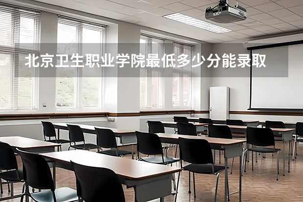 北京卫生职业学院最低多少分能录取 北京历年录取分数线
