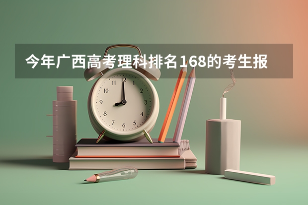 今年广西高考理科排名168的考生报什么大学