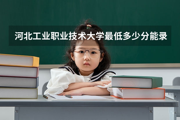 河北工业职业技术大学最低多少分能录取 河北历年录取分数线