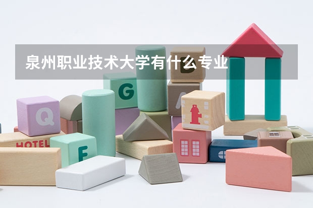 泉州职业技术大学有什么专业